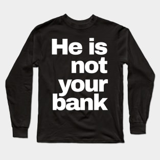 He is Not Your Bank Long Sleeve T-Shirt